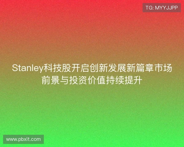 Stanley科技股开启创新发展新篇章市场前景与投资价值持续提升